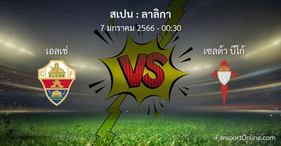 วิเคราะห์บอล ลาลิกา ระหว่าง เอลเช่ พบ เซลต้า บีโก้ (7 มกราคม 2566)