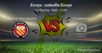 วิเคราะห์บอล เอฟเอคัพ อังกฤษ ระหว่าง United of Manchester พบ Chadderton (13 กันยายน 2568)
