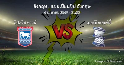 วิเคราะห์บอล แชมเปียนชิป อังกฤษ ระหว่าง อิปสวิช ทาวน์ พบ เบอร์มิงแฮมซิตี้ (6 เมษายน 2569)