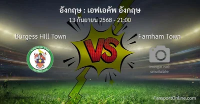 วิเคราะห์บอล เอฟเอคัพ อังกฤษ ระหว่าง Burgess Hill Town พบ Farnham Town (13 กันยายน 2568)