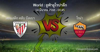 วิเคราะห์บอล ยูฟ่ายูโรปาลีก ระหว่าง แอธเลติก คลับ บิลเบา พบ โรม่า (14 มีนาคม 2568)