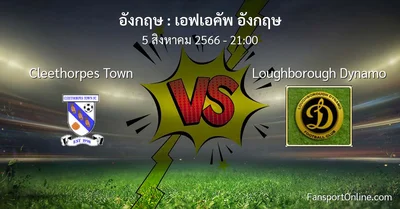 วิเคราะห์บอล เอฟเอคัพ อังกฤษ ระหว่าง Cleethorpes Town พบ Loughborough Dynamo (5 สิงหาคม 2566)