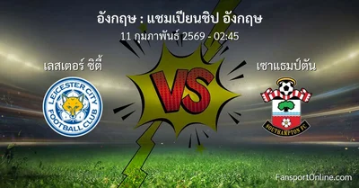 วิเคราะห์บอล แชมเปียนชิป อังกฤษ ระหว่าง เลสเตอร์ ซิตี้ พบ เซาแธมป์ตัน (11 กุมภาพันธ์ 2569)