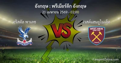 วิเคราะห์บอล พรีเมียร์ลีก อังกฤษ ระหว่าง คริสตัล พาเลซ พบ เวสต์แฮมยูไนเต็ด (21 เมษายน 2569)