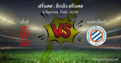 วิเคราะห์บอล ลีกเอิง ฝรั่งเศส ระหว่าง แร็งส์ พบ มงต์เปลิเยร์ (4 มิถุนายน 2566)