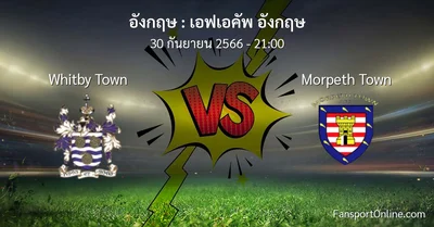 วิเคราะห์บอล เอฟเอคัพ อังกฤษ ระหว่าง Whitby Town พบ Morpeth Town (30 กันยายน 2566)