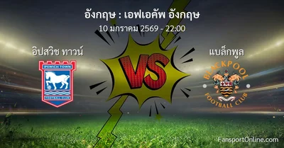 วิเคราะห์บอล เอฟเอคัพ อังกฤษ ระหว่าง อิปสวิช ทาวน์ พบ แบล็กพูล (10 มกราคม 2569)