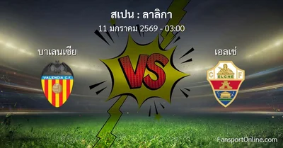 วิเคราะห์บอล ลาลิกา ระหว่าง บาเลนเซีย พบ เอลเช่ (11 มกราคม 2569)