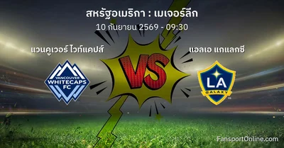 วิเคราะห์บอล เมเจอร์ลีก ระหว่าง แวนคูเวอร์ ไวท์แคปส์ พบ แอลเอ แกแลกซี (10 กันยายน 2569)