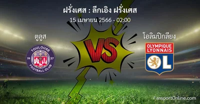 วิเคราะห์บอล ลีกเอิง ฝรั่งเศส ระหว่าง ตูลูส พบ โอลิมปิกลียง (15 เมษายน 2566)