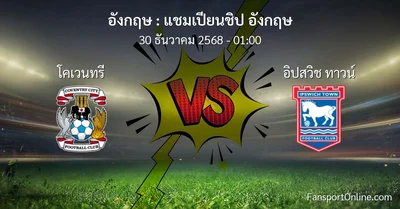 วิเคราะห์บอล แชมเปียนชิป อังกฤษ ระหว่าง โคเวนทรี พบ อิปสวิช ทาวน์ (30 ธันวาคม 2568)