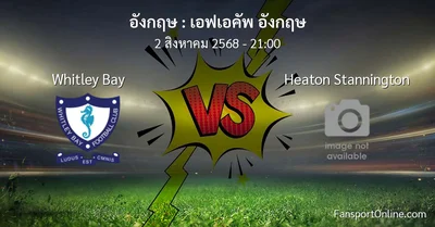 วิเคราะห์บอล เอฟเอคัพ อังกฤษ ระหว่าง Whitley Bay พบ Heaton Stannington (2 สิงหาคม 2568)