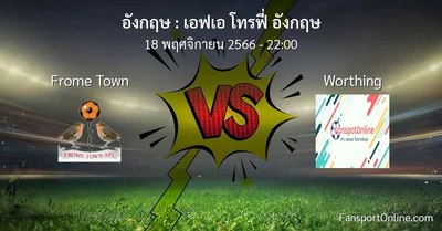 วิเคราะห์บอล เอฟเอ โทรฟี่ อังกฤษ ระหว่าง Frome Town พบ Worthing (18 พฤศจิกายน 2566)