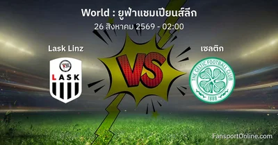 วิเคราะห์บอล ยูฟ่าแชมเปียนส์ลีก ระหว่าง Lask Linz พบ เซลติก (26 สิงหาคม 2569)