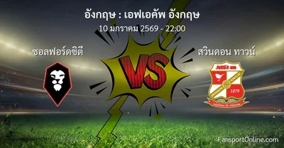 วิเคราะห์บอล เอฟเอคัพ อังกฤษ ระหว่าง ซอลฟอร์ดซิตี พบ สวินดอน ทาวน์ (10 มกราคม 2569)