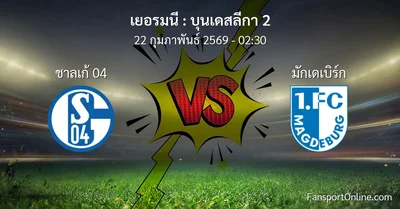 วิเคราะห์บอล บุนเดสลีกา 2 ระหว่าง ชาลเก้ 04 พบ มักเดเบิร์ก (22 กุมภาพันธ์ 2569)