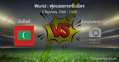 วิเคราะห์บอล ฟุตบอลกระชับมิตร ระหว่าง มัลดีฟส์ พบ Bangladesh U23 (7 มิถุนายน 2569)