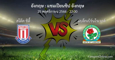 วิเคราะห์บอล แชมเปียนชิป อังกฤษ ระหว่าง สโต๊ค ซิตี้ พบ แบล็กเบิร์นโรเวอส์ (25 พฤศจิกายน 2566)