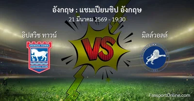 วิเคราะห์บอล แชมเปียนชิป อังกฤษ ระหว่าง อิปสวิช ทาวน์ พบ มิลล์วอลล์ (21 มีนาคม 2569)