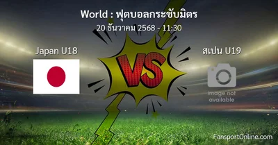 วิเคราะห์บอล ฟุตบอลกระชับมิตร ระหว่าง Japan U18 พบ สเปน U19 (20 ธันวาคม 2568)