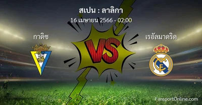 วิเคราะห์บอล ลาลิกา ระหว่าง กาดิซ พบ เรอัลมาดริด (16 เมษายน 2566)