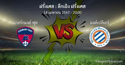 วิเคราะห์บอล ลีกเอิง ฝรั่งเศส ระหว่าง แกลร์กมงต์ ฟุต พบ มงต์เปลิเยร์ (14 เมษายน 2567)