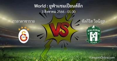 วิเคราะห์บอล ยูฟ่าแชมเปียนส์ลีก ระหว่าง กาลาตาซาราย พบ ซัลกิริส วิลนิอุส (3 สิงหาคม 2566)
