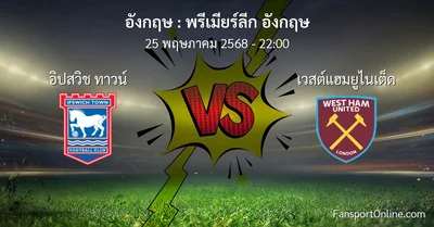 วิเคราะห์บอล พรีเมียร์ลีก อังกฤษ ระหว่าง อิปสวิช ทาวน์ พบ เวสต์แฮมยูไนเต็ด (25 พฤษภาคม 2568)