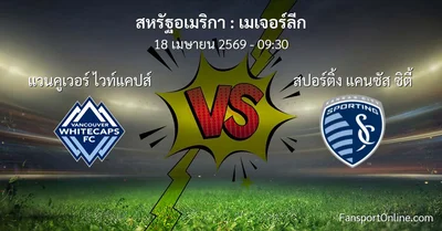 วิเคราะห์บอล เมเจอร์ลีก ระหว่าง แวนคูเวอร์ ไวท์แคปส์ พบ สปอร์ติ้ง แคนซัส ซิตี้ (18 เมษายน 2569)
