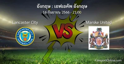 วิเคราะห์บอล เอฟเอคัพ อังกฤษ ระหว่าง Lancaster City พบ Marske United (16 กันยายน 2566)