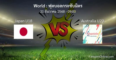 วิเคราะห์บอล ฟุตบอลกระชับมิตร ระหว่าง Japan U18 พบ Australia U20 (21 ธันวาคม 2568)