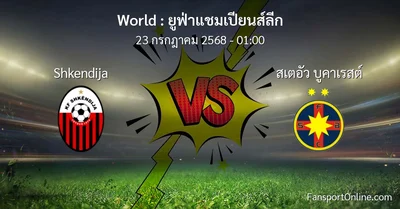 วิเคราะห์บอล ยูฟ่าแชมเปียนส์ลีก ระหว่าง Shkendija พบ สเตอัว บูคาเรสต์ (23 กรกฎาคม 2568)