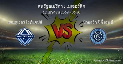 วิเคราะห์บอล เมเจอร์ลีก ระหว่าง แวนคูเวอร์ ไวท์แคปส์ พบ นิวยอร์ก ซิตี้ เอฟซี (12 เมษายน 2569)