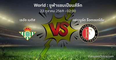 วิเคราะห์บอล ยูฟ่าแชมเปียนส์ลีก ระหว่าง เรอัล เบติส พบ เฟเยนูร์ด ร็อตเธอร์ดัม (22 ตุลาคม 2569)