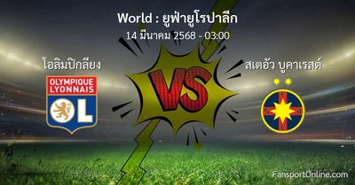 วิเคราะห์บอล ยูฟ่ายูโรปาลีก ระหว่าง โอลิมปิกลียง พบ สเตอัว บูคาเรสต์ (14 มีนาคม 2568)