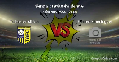 วิเคราะห์บอล เอฟเอคัพ อังกฤษ ระหว่าง Tadcaster Albion พบ Heaton Stannington (2 กันยายน 2566)