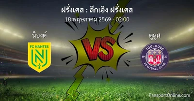 วิเคราะห์บอล ลีกเอิง ฝรั่งเศส ระหว่าง น็องต์ พบ ตูลูส (18 พฤษภาคม 2569)