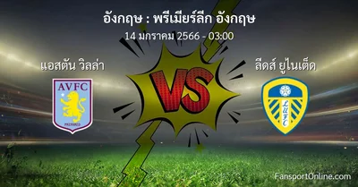 วิเคราะห์บอล พรีเมียร์ลีก อังกฤษ ระหว่าง แอสตัน วิลล่า พบ ลีดส์ ยูไนเต็ด (14 มกราคม 2566)