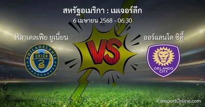 วิเคราะห์บอล เมเจอร์ลีก ระหว่าง ฟิลาเดลเฟีย ยูเนี่ยน พบ ออร์แลนโด ซิตี้ (6 เมษายน 2568)