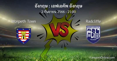 วิเคราะห์บอล เอฟเอคัพ อังกฤษ ระหว่าง Morpeth Town พบ Radcliffe (2 กันยายน 2566)
