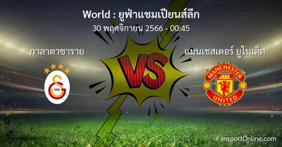 วิเคราะห์บอล ยูฟ่าแชมเปียนส์ลีก ระหว่าง กาลาตาซาราย พบ แมนเชสเตอร์ ยูไนเต็ด (30 พฤศจิกายน 2566)