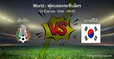 วิเคราะห์บอล ฟุตบอลกระชับมิตร ระหว่าง เม็กซิโก พบ เกาหลีใต้ (10 กันยายน 2568)