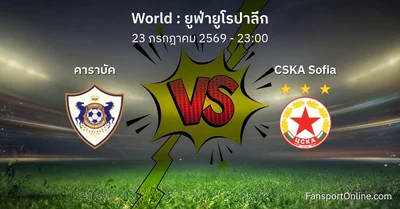 วิเคราะห์บอล ยูฟ่ายูโรปาลีก ระหว่าง คาราบัค พบ CSKA Sofia (23 กรกฎาคม 2569)