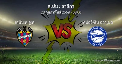 วิเคราะห์บอล ลาลิกา ระหว่าง เลบันเต อูเด พบ เดปอร์ติโบ อลาเบส (28 กุมภาพันธ์ 2569)