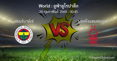 วิเคราะห์บอล ยูฟ่ายูโรปาลีก ระหว่าง เฟเนร์บาห์เช่ พบ นอตทิงแฮมฟอเรสต์ (20 กุมภาพันธ์ 2569)