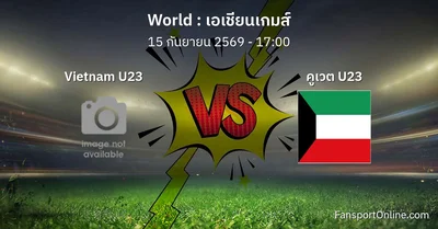 วิเคราะห์บอล เอเชียนเกมส์ ระหว่าง Vietnam U23 พบ คูเวต U23 (15 กันยายน 2569)