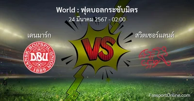 วิเคราะห์บอล ฟุตบอลกระชับมิตร ระหว่าง เดนมาร์ก พบ สวิตเซอร์แลนด์ (24 มีนาคม 2567)