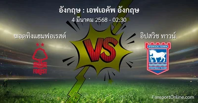 วิเคราะห์บอล เอฟเอคัพ อังกฤษ ระหว่าง นอตทิงแฮมฟอเรสต์ พบ อิปสวิช ทาวน์ (4 มีนาคม 2568)