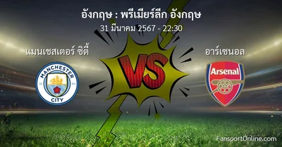 วิเคราะห์บอล พรีเมียร์ลีก อังกฤษ ระหว่าง แมนเชสเตอร์ ซิตี้ พบ อาร์เซนอล (31 มีนาคม 2567)