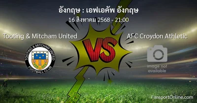 วิเคราะห์บอล เอฟเอคัพ อังกฤษ ระหว่าง Tooting & Mitcham United พบ AFC Croydon Athletic (16 สิงหาคม 2568)